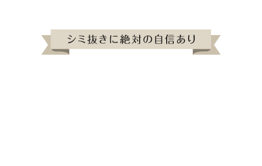 シミ抜きに絶対の自信あり